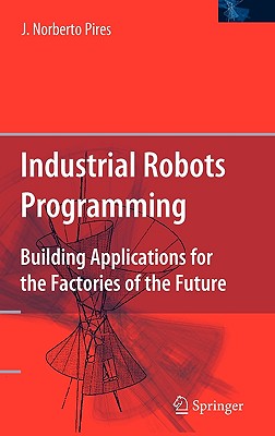 Industrial Robots Programming: Building Applications for the Factories of the Future - Pires, J Norberto