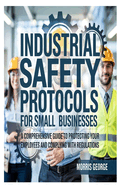 Industrial Safety Protocols for Small Businesses: A Comprehensive Guide to Protecting Your Employees and Complying with Regulations