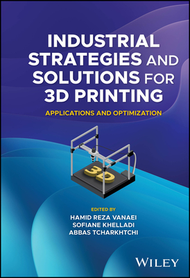 Industrial Strategies and Solutions for 3D Printing: Applications and Optimization - Vanaei, Hamid Reza (Editor), and Khelladi, Sofiane (Editor), and Tcharkhtchi, Abbas (Editor)