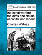 Industrial Warfare: The Aims and Claims of Capital and Labour.