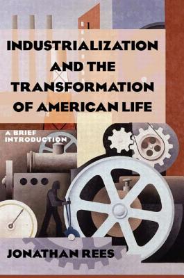 Industrialization and the Transformation of American Life: A Brief Introduction: A Brief Introduction - Rees, Jonathan