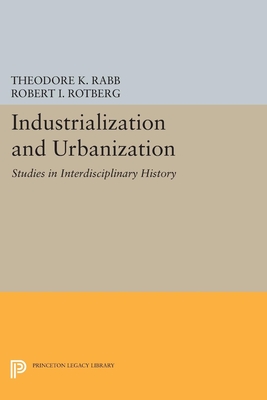 Industrialization and Urbanization: Studies in Interdisciplinary History - Rabb, Theodore K. (Editor), and Rotberg, Robert I. (Editor)