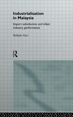 Industrialization in Malaysia: Import Substitution and Infant Industry Performance - Alavi, Rokiah