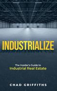 Industrialize: The Insider's Guide to Industrial Real Estate