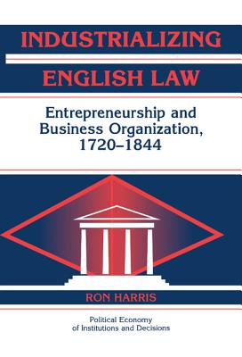 Industrializing English Law: Entrepreneurship and Business Organization, 1720-1844 - Harris, Ron