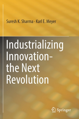 Industrializing Innovation-The Next Revolution - Sharma, Suresh K, and Meyer, Karl E