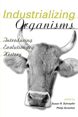 Industrializing Organisms: Introducing Evolutionary History - Schrepfer, Susan (Editor), and Scranton, Philip (Editor)