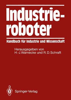 Industrieroboter: Handbuch Fur Industrie Und Wissenschaft - Warnecke, Hans-J?rgen (Editor), and Schraft, Rolf D (Editor)