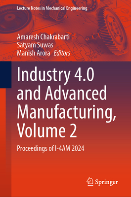 Industry 4.0 and Advanced Manufacturing, Volume 2: Proceedings of I-4AM 2024 - Chakrabarti, Amaresh (Editor), and Suwas, Satyam (Editor), and Arora, Manish (Editor)