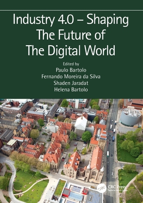 Industry 4.0 - Shaping The Future of The Digital World: Proceedings of the 2nd International Conference on Sustainable Smart Manufacturing (S2M 2019), 9-11 April 2019, Manchester, UK - da Silva Bartolo, Paulo Jorge (Editor), and da Silva, Fernando Moreira (Editor), and Jaradat, Shaden (Editor)