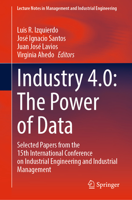 Industry 4.0: The Power of Data: Selected Papers from the 15th International Conference on Industrial Engineering and Industrial Management - Izquierdo, Luis R. (Editor), and Santos, Jos Ignacio (Editor), and Lavios, Juan Jos (Editor)