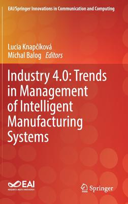 Industry 4.0: Trends in Management of Intelligent Manufacturing Systems - Knapckov, Lucia (Editor), and Balog, Michal (Editor)