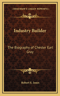 Industry Builder: The Biography of Chester Earl Gray