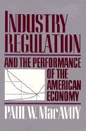 Industry Regulation and the Performance of the American Economy - MacAvoy, Paul W, Professor