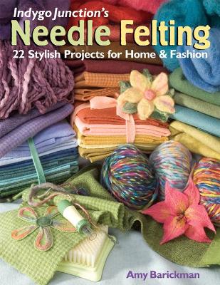 Indygo Junction's Needle Felting: 22 Stylish Projects for Home & Fashion - Barickman, Amy