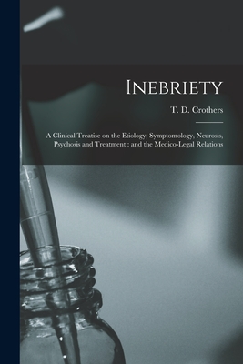 Inebriety: a Clinical Treatise on the Etiology, Symptomology, Neurosis, Psychosis and Treatment: and the Medico-legal Relations - Crothers, T D (Thomas Davison) 184 (Creator)