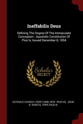 Ineffabilis Deus: Defining The Dogma Of The Immaculate Conception: Apostolic Constitution Of Pius Ix, Issued December 8, 1854 - Catholic Church Pope (1846-1878 Pius (Creator), and John R Sheets (Creator), and Pope Pius IX (Creator)