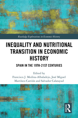 Inequality and Nutritional Transition in Economic History: Spain in the 19th-21st Centuries - Medina-Albaladejo, Francisco J (Editor), and Martnez-Carrin, Jos Miguel (Editor), and Calatayud, Salvador (Editor)