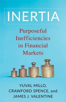 Inertia: Purposeful Inefficiencies in Financial Markets - Millo, Yuval, and Spence, Crawford, and Valentine, James J