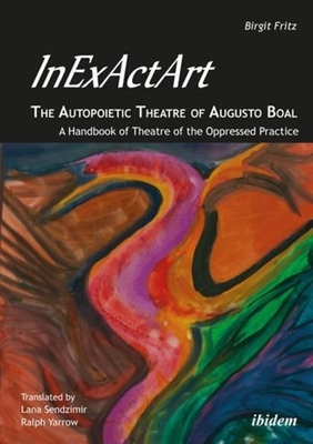 Inexactart--The Autopoietic Theatre of Augusto Boal: A Handbook of Theatre of the Oppressed Practice - Fritz, Birgit, and Yarrow, Ralph (Translated by), and Sendzimir, Lana (Translated by)