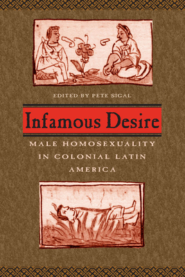 Infamous Desire: Male Homosexuality in Colonial Latin America - Sigal, Pete (Editor)