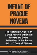 Infant of Prague Novena: The Historical Origin With 9 Days Powerful Devotional Prayers and Divine Reflections to The Patron Saint of Financial Distress