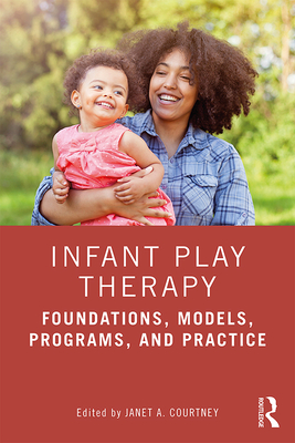 Infant Play Therapy: Foundations, Models, Programs, and Practice - Courtney, Janet A (Editor)