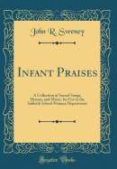 Infant Praises: A Collection of Sacred Songs, Hymns, and Music, for Use in the Sabbath School Primary Department (Classic Reprint)