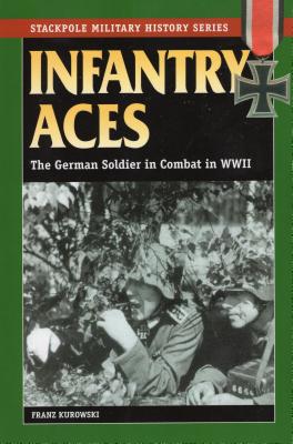 Infantry Aces: The German Soldier in Combat in World War II - Kurowski, Franz