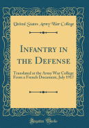 Infantry in the Defense: Translated at the Army War College from a French Document, July 1917 (Classic Reprint)