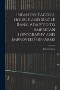 Infantry Tactics, Double and Single Rank, Adapted to American Topography and Improved Fire-Arms