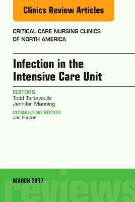 Infection in the Intensive Care Unit, an Issue of Critical Care Nursing Clinics of North America: Volume 29-1 - Tartavoulle, Todd, and Manning, Jennifer