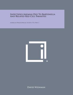 Infectious Anemias Due to Bartonella and Related Red Cell Parasites: American Philosophical Society, V33, Part 3 - Weinman, David