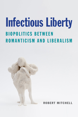 Infectious Liberty: Biopolitics Between Romanticism and Liberalism - Mitchell, Robert