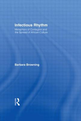 Infectious Rhythm: Metaphors of Contagion and the Spread of African Culture - Browning, Barbara