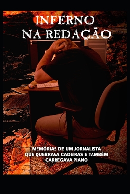 Inferno Na Reda??o: Mem?rias de Um Jornalista Que Quebrava Cadeiras E Tamb?m Carregava Piano - Machado, Joao Lucas Salgado