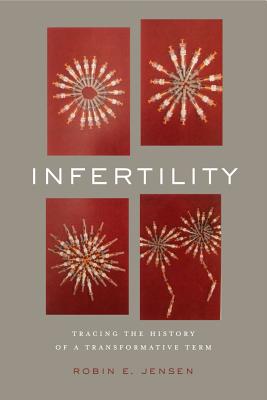 Infertility: Tracing the History of a Transformative Term - Jensen, Robin E