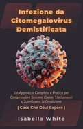 Infezione da Citomegalovirus Demistificata: Un Approccio Completo e Pratico per Comprendere Sintomi, Cause, Trattamenti e Sconfiggere la Condizione Cose Che Devi Sapere