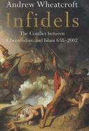 Infidels: The Conflict Between Christendom and Islam, 638-2002 - Wheatcroft, Andrew, Professor