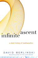Infinite Ascent: A Short History of Mathematics - Berlinski, David, PH.D.