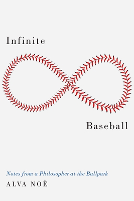 Infinite Baseball: Notes from a Philosopher at the Ballpark - Noe, Alva