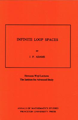 Infinite Loop Spaces (Am-90), Volume 90: Hermann Weyl Lectures, the Institute for Advanced Study. (Am-90) - Adams, John Frank