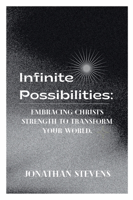 Infinite Possibilities: Embracing Christ's Strength to Transform Your World - Stevens, Jonathan