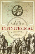 Infinitesimal: How a Dangerous Mathematical Theory Shaped the Modern World