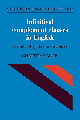 Infinitival Complement Clauses in English: A Study of Syntax in Discourse - Mair, Christian