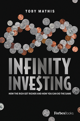 Infinity Investing: How the Rich Get Richer and How You Can Do the Same - Mathis, Toby