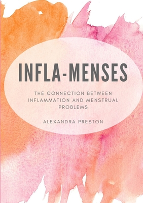 Infla-Menses: The Connection Between Inflammation and Menstrual Problems - Preston, Alexandra