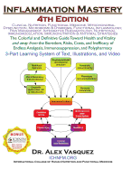 Inflammation Mastery 4th Edition: The Colorful and Definitive Guide Toward Health and Vitality and Away from the Boredom, Risks, Costs, and Inefficacy of Endless Analgesia, Immunosuppression, and Polypharmacy