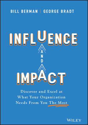 Influence and Impact: Discover and Excel at What Your Organization Needs from You the Most - Berman, Bill, and Bradt, George B