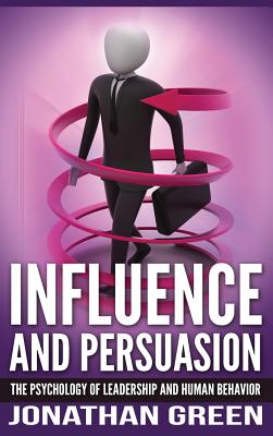 Influence and Persuasion: The Psychology of Leadership and Human Behavior - Green, Jonathan